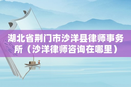 湖北省荊門市沙洋縣律師事務所（沙洋律師咨詢在哪里）