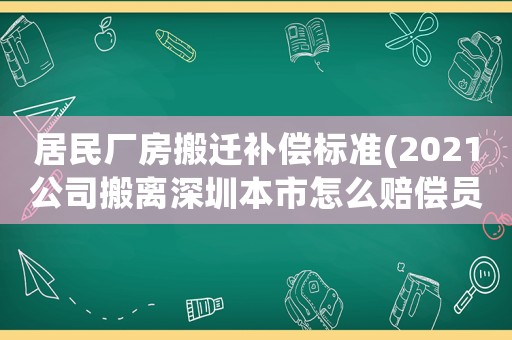 居民廠房搬遷補(bǔ)償標(biāo)準(zhǔn)(2021公司搬離深圳本市怎么賠償員工？)