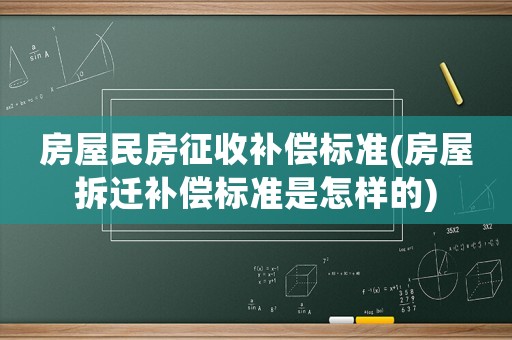 房屋民房征收補償標準(房屋拆遷補償標準是怎樣的)