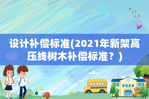 設計補償標準(2021年新架高壓線樹木補償標準？)