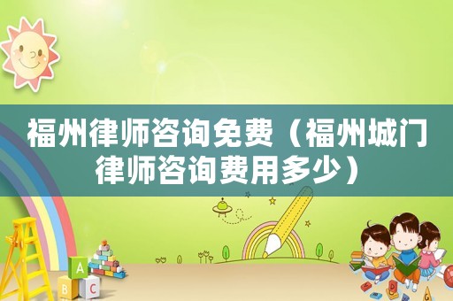 福州律師咨詢免費（福州城門律師咨詢費用多少）