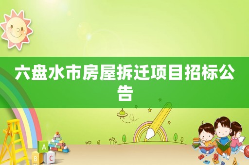 六盤水市房屋拆遷項目招標公告