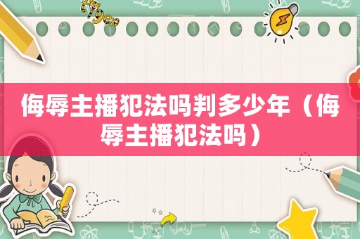 侮辱主播犯法嗎判多少年（侮辱主播犯法嗎）