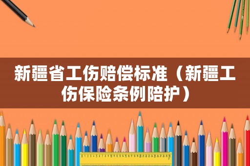 新疆省工傷賠償標(biāo)準(zhǔn)（新疆工傷保險(xiǎn)條例陪護(hù)）