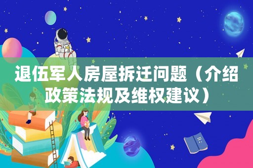 退伍軍人房屋拆遷問(wèn)題（介紹政策法規(guī)及維權(quán)建議）