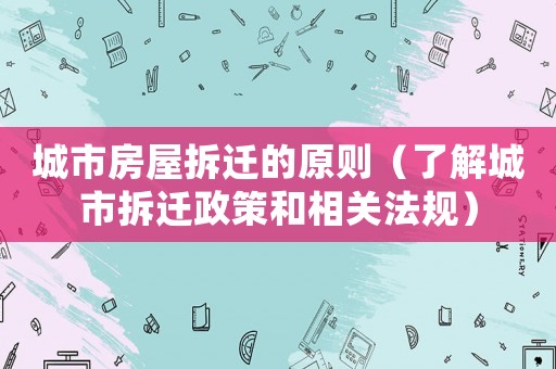 城市房屋拆遷的原則（了解城市拆遷政策和相關(guān)法規(guī)）