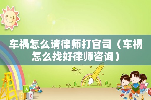 車禍怎么請律師打官司（車禍怎么找好律師咨詢）