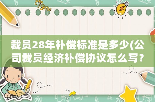 裁員28年補(bǔ)償標(biāo)準(zhǔn)是多少(公司裁員經(jīng)濟(jì)補(bǔ)償協(xié)議怎么寫？)