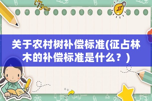 關于農村樹補償標準(征占林木的補償標準是什么？)