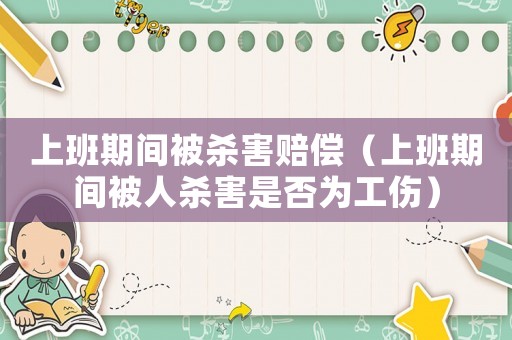 上班期間被殺害賠償（上班期間被人殺害是否為工傷）
