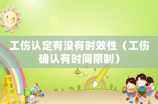 工傷認定有沒有時效性（工傷確認有時間限制）