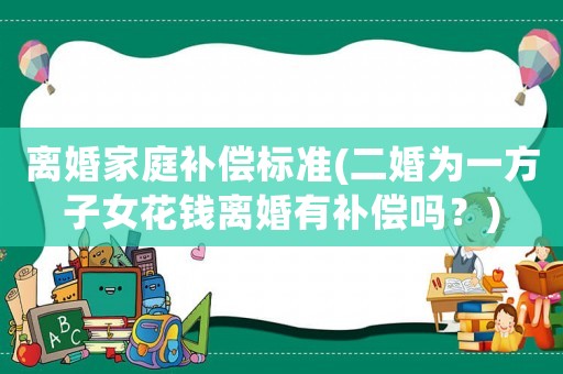 離婚家庭補償標準(二婚為一方子女花錢離婚有補償嗎？)