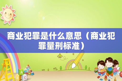 商業犯罪是什么意思（商業犯罪量刑標準）