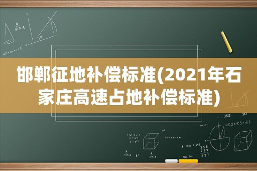 邯鄲征地補償標準(2021年石家莊高速占地補償標準)