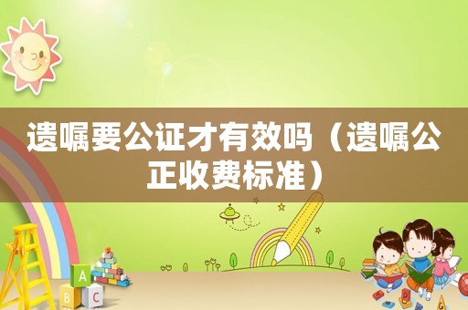 遺囑要公證才有效嗎（遺囑公正收費標準）