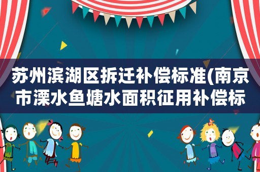 蘇州濱湖區拆遷補償標準(南京市溧水魚塘水面積征用補償標準？)