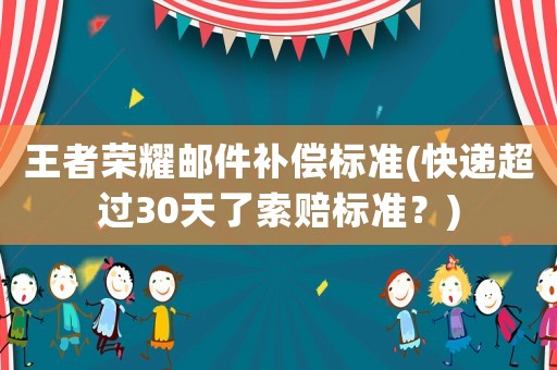王者榮耀郵件補償標準(快遞超過30天了索賠標準？)
