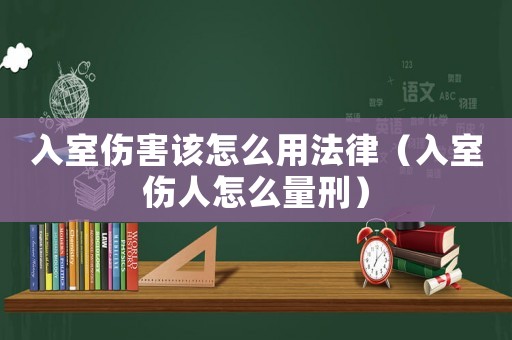 入室傷害該怎么用法律（入室傷人怎么量刑）