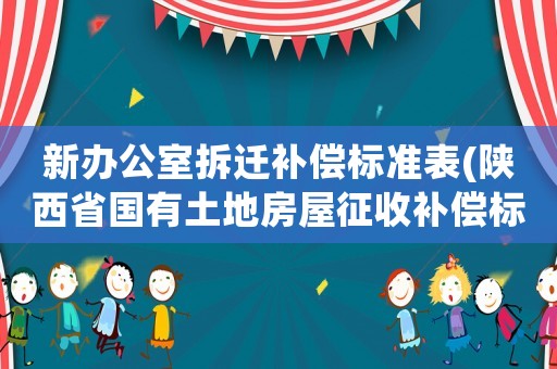 新辦公室拆遷補償標準表(陜西省國有土地房屋征收補償標準？)