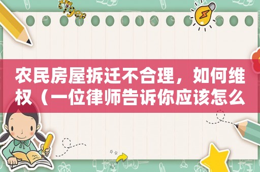 農(nóng)民房屋拆遷不合理，如何維權(quán)（一位律師告訴你應(yīng)該怎么做）