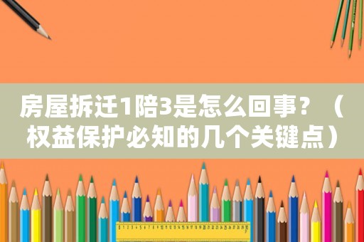 房屋拆遷1陪3是怎么回事？（權(quán)益保護(hù)必知的幾個(gè)關(guān)鍵點(diǎn)）