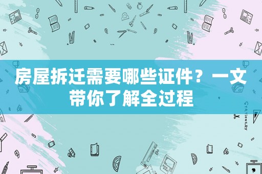 房屋拆遷需要哪些證件？一文帶你了解全過程