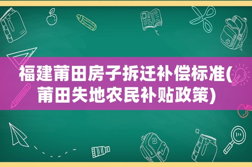 福建莆田房子拆遷補償標準(莆田失地農民補貼政策)