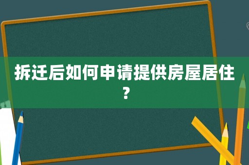 拆遷后如何申請提供房屋居住？