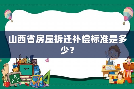 山西省房屋拆遷補償標(biāo)準(zhǔn)是多少？