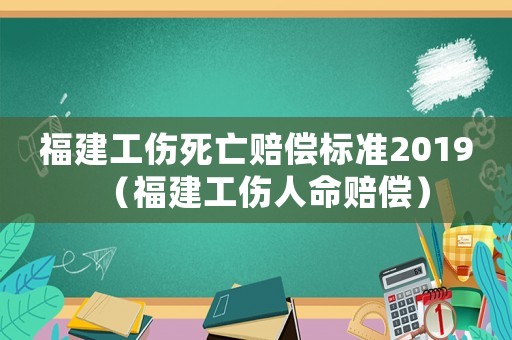 福建工傷死亡賠償標準2019（福建工傷人命賠償）