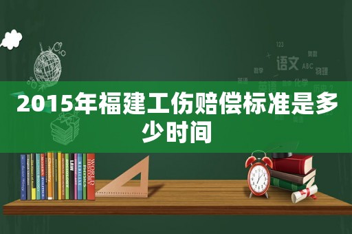 2015年福建工傷賠償標(biāo)準(zhǔn)是多少時間