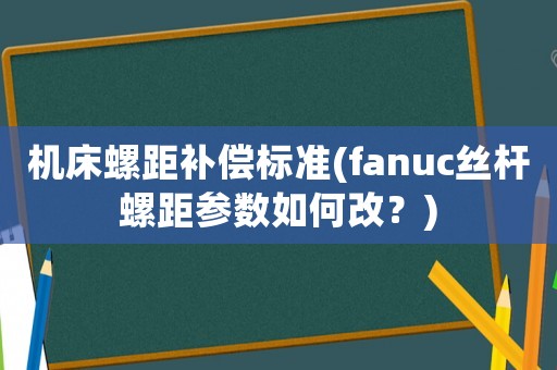機床螺距補償標準(fanuc絲桿螺距參數如何改？)