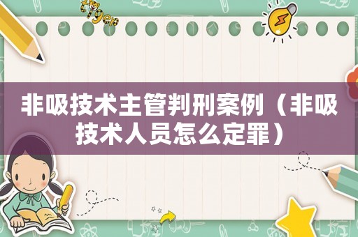 非吸技術主管判刑案例（非吸技術人員怎么定罪）