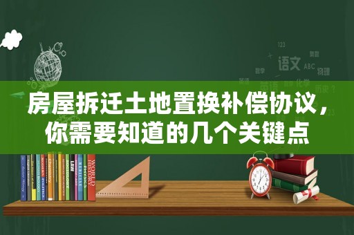 房屋拆遷土地置換補(bǔ)償協(xié)議，你需要知道的幾個(gè)關(guān)鍵點(diǎn)