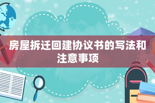 房屋拆遷回建協議書的寫法和注意事項