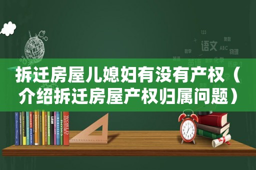 拆遷房屋兒媳婦有沒有產權（介紹拆遷房屋產權歸屬問題）