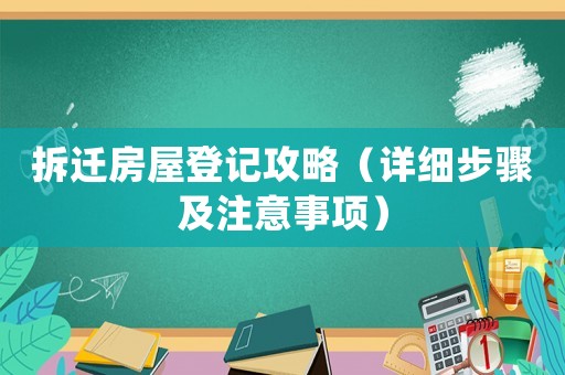 拆遷房屋登記攻略（詳細步驟及注意事項）