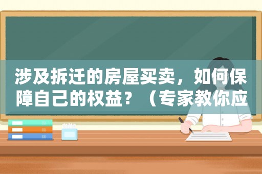 涉及拆遷的房屋買賣，如何保障自己的權(quán)益？（專家教你應(yīng)對拆遷風(fēng)險(xiǎn)）