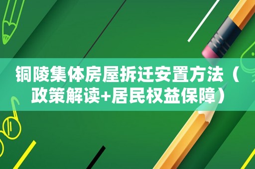 銅陵集體房屋拆遷安置方法（政策解讀+居民權益保障）