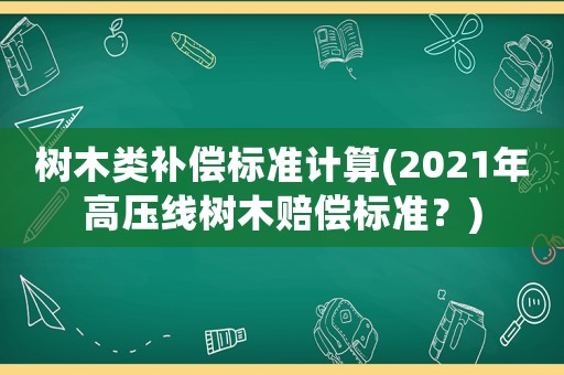 樹木類補償標準計算(2021年高壓線樹木賠償標準？)