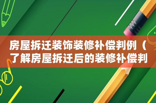 房屋拆遷裝飾裝修補償判例（了解房屋拆遷后的裝修補償判例）