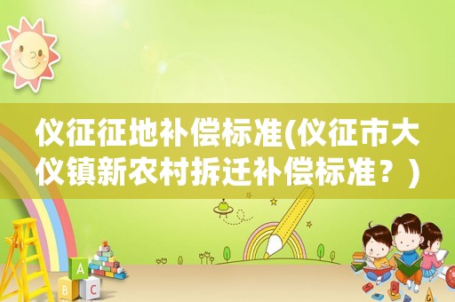 儀征征地補(bǔ)償標(biāo)準(zhǔn)(儀征市大儀鎮(zhèn)新農(nóng)村拆遷補(bǔ)償標(biāo)準(zhǔn)？)