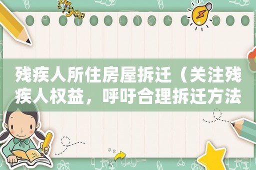 殘疾人所住房屋拆遷（關(guān)注殘疾人權(quán)益，呼吁合理拆遷方法）