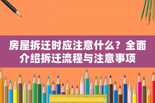 房屋拆遷時(shí)應(yīng)注意什么？全面介紹拆遷流程與注意事項(xiàng)