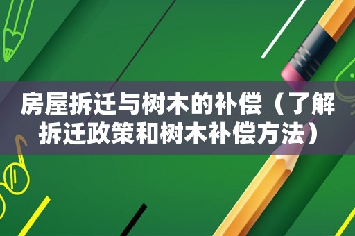 房屋拆遷與樹木的補償（了解拆遷政策和樹木補償方法）