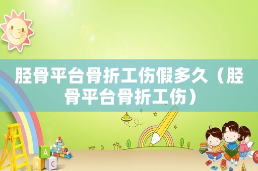 脛骨平臺骨折工傷假多久（脛骨平臺骨折工傷）