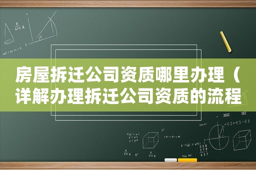 房屋拆遷公司資質哪里辦理（詳解辦理拆遷公司資質的流程）