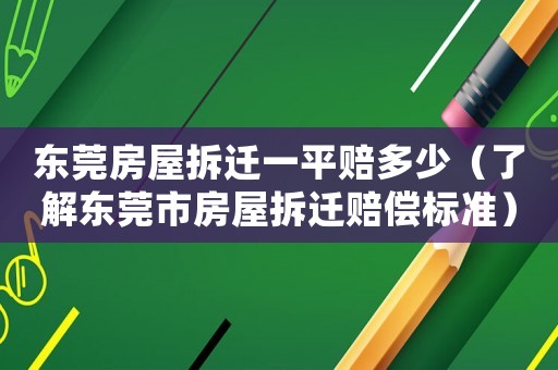 東莞房屋拆遷一平賠多少（了解東莞市房屋拆遷賠償標準）