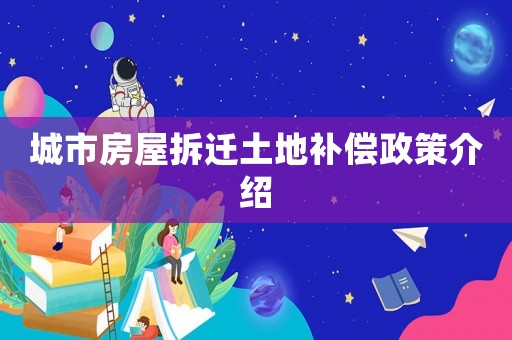 城市房屋拆遷土地補償政策介紹