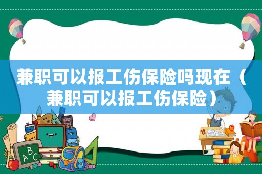 兼職可以報工傷保險嗎現在（兼職可以報工傷保險）